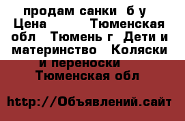 продам санки  б.у › Цена ­ 400 - Тюменская обл., Тюмень г. Дети и материнство » Коляски и переноски   . Тюменская обл.